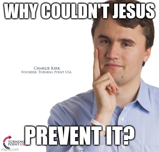 Charlie Kirk | WHY COULDN'T JESUS; PREVENT IT? | image tagged in charlie kirk | made w/ Imgflip meme maker
