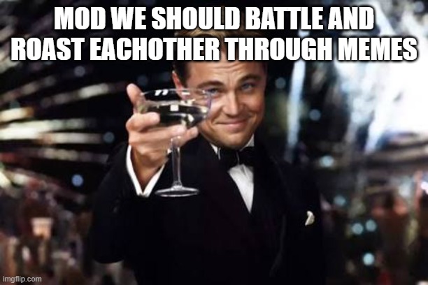 Great idea | MOD WE SHOULD BATTLE AND ROAST EACHOTHER THROUGH MEMES | image tagged in great idea | made w/ Imgflip meme maker