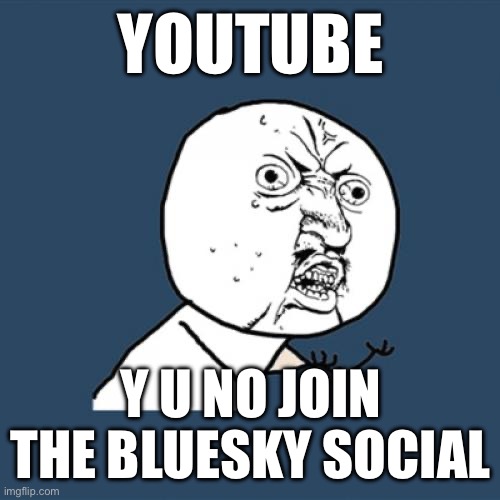 Y U No Meme | YOUTUBE; Y U NO JOIN THE BLUESKY SOCIAL | image tagged in memes,y u no,youtube,join,social media | made w/ Imgflip meme maker