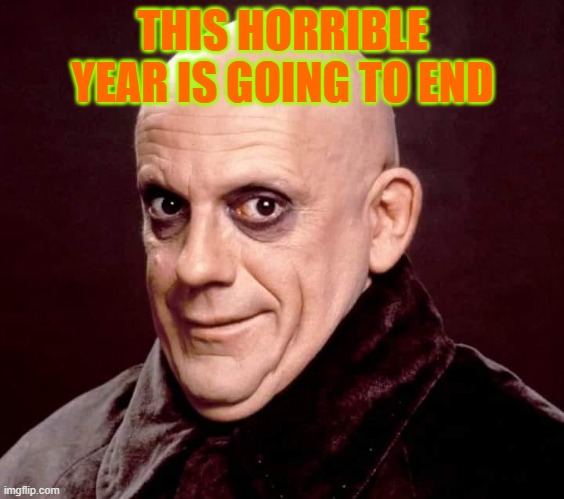 Uncle Fester | THIS HORRIBLE YEAR IS GOING TO END | image tagged in uncle fester | made w/ Imgflip meme maker