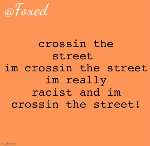 foxed orange temp | crossin the street 
im crossin the street
im really racist and im crossin the street! | image tagged in foxed orange temp | made w/ Imgflip meme maker