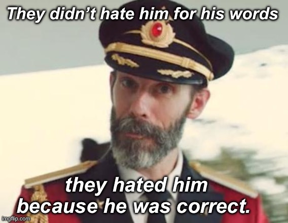 Truth is hated by the ignorant | They didn’t hate him for his words; they hated him because he was correct. | image tagged in captain obvious,political,memes,facts | made w/ Imgflip meme maker