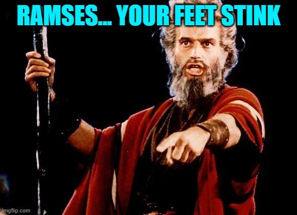 Angry Old Moses | RAMSES... YOUR FEET STINK | image tagged in angry old moses | made w/ Imgflip meme maker