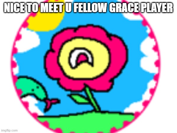 NICE TO MEET U FELLOW GRACE PLAYER | made w/ Imgflip meme maker
