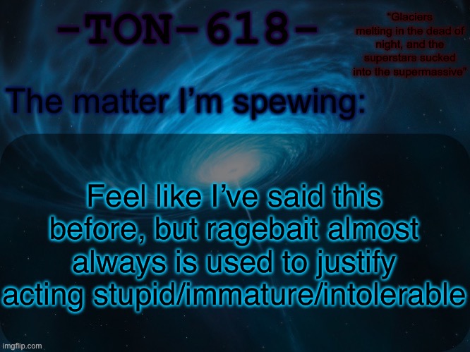 I Guarantee it’s not that funny to anyone but you | Feel like I’ve said this before, but ragebait almost always is used to justify acting stupid/immature/intolerable | image tagged in ton-618 announcement template | made w/ Imgflip meme maker