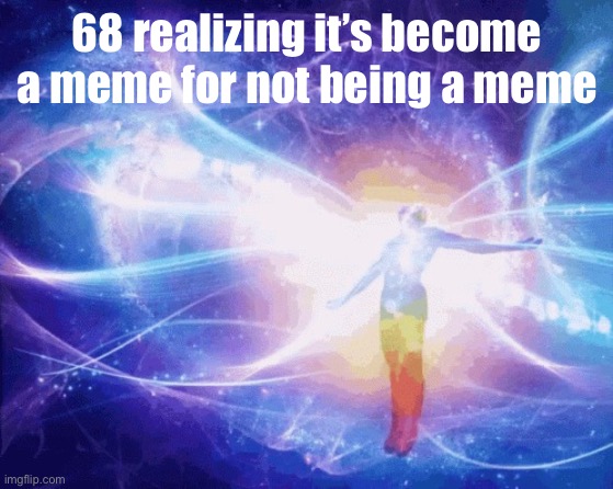 67, 68, 69…It is complete | 68 realizing it’s become a meme for not being a meme | image tagged in spiritual awakening,69 | made w/ Imgflip meme maker