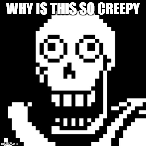 Papyrus Undertale | WHY IS THIS SO CREEPY | image tagged in papyrus undertale | made w/ Imgflip meme maker
