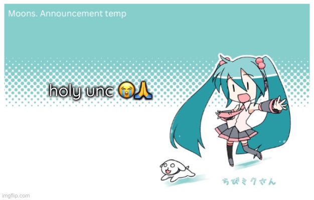 Moons. miku announcement temp | holy unc 😭🙏 | image tagged in moons miku announcement temp | made w/ Imgflip meme maker