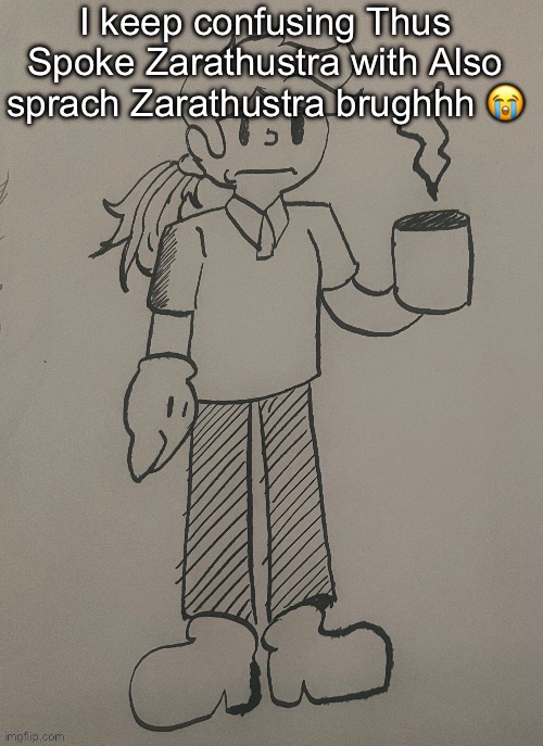 Dea (thanks FTC) | I keep confusing Thus Spoke Zarathustra with Also sprach Zarathustra brughhh 😭 | image tagged in dea thanks ftc | made w/ Imgflip meme maker