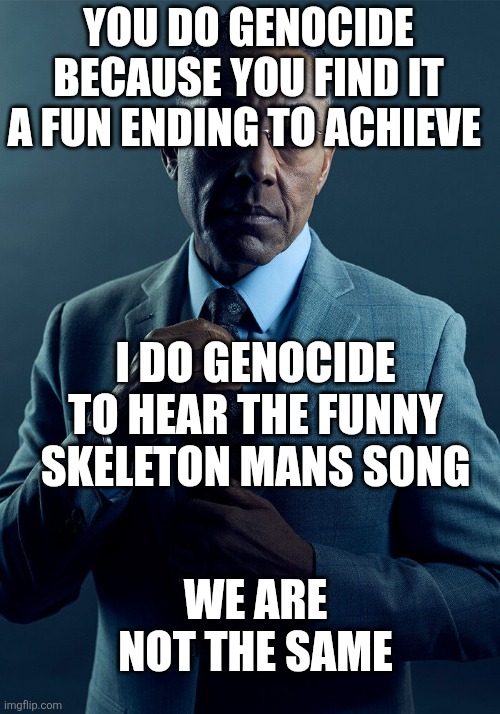 Gus Fring we are not the same | YOU DO GENOCIDE BECAUSE YOU FIND IT A FUN ENDING TO ACHIEVE I DO GENOCIDE TO HEAR THE FUNNY SKELETON MANS SONG WE ARE NOT THE SAME | image tagged in gus fring we are not the same | made w/ Imgflip meme maker