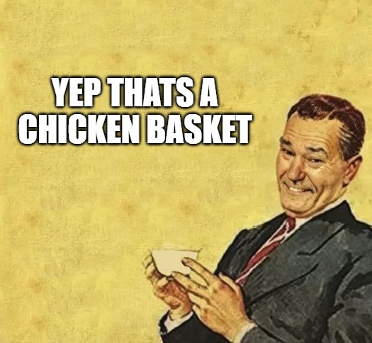 quote | YEP THATS A CHICKEN BASKET | image tagged in quote | made w/ Imgflip meme maker
