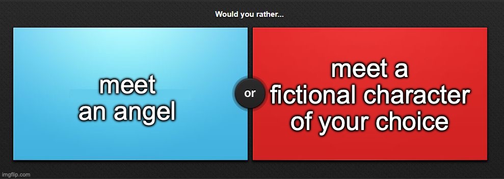 Would you rather | meet a fictional character of your choice; meet an angel | image tagged in would you rather | made w/ Imgflip meme maker
