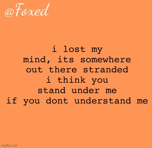 foxed orange temp | i lost my mind, its somewhere out there stranded
i think you stand under me
if you dont understand me | image tagged in foxed orange temp | made w/ Imgflip meme maker