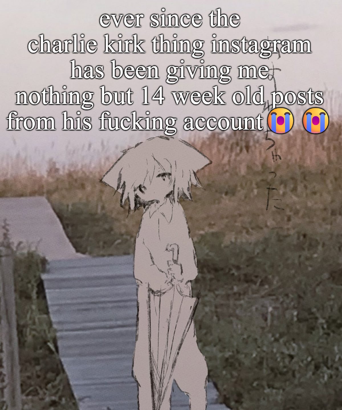 a temp | ever since the charlie kirk thing instagram has been giving me nothing but 14 week old posts from his fucking account😭😭 | image tagged in a temp | made w/ Imgflip meme maker