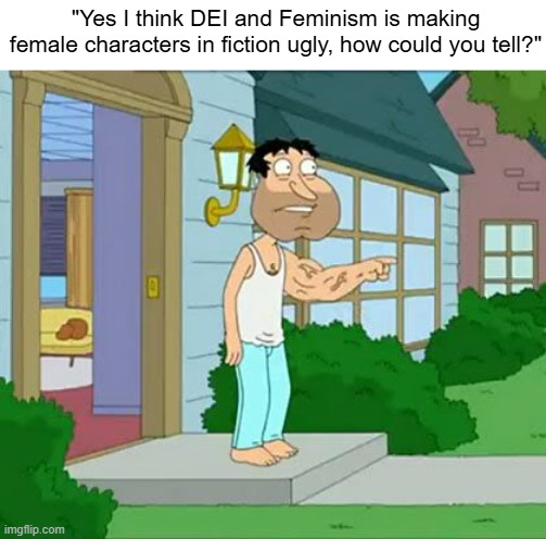 Quagmire Big Arm | "Yes I think DEI and Feminism is making female characters in fiction ugly, how could you tell?" | image tagged in quagmire big arm,gaming,video games,dei,gooner,woke | made w/ Imgflip meme maker