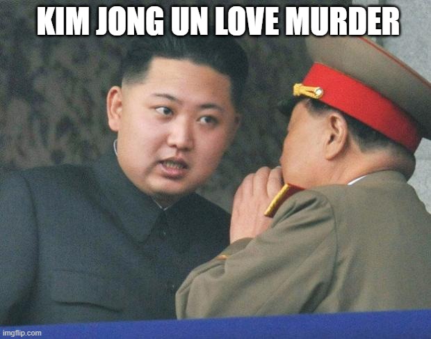 Hungry Kim Jong Un | KIM JONG UN LOVE MURDER | image tagged in hungry kim jong un | made w/ Imgflip meme maker