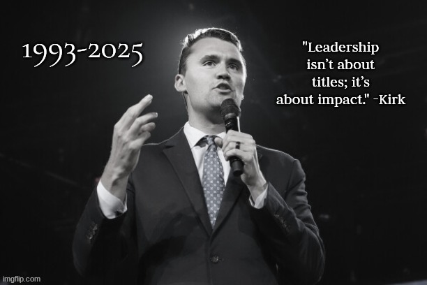 Charlie Kirk rip | "Leadership isn’t about titles; it’s about impact." -Kirk | image tagged in memes,politics,trump,free speech,news,leadership | made w/ Imgflip meme maker