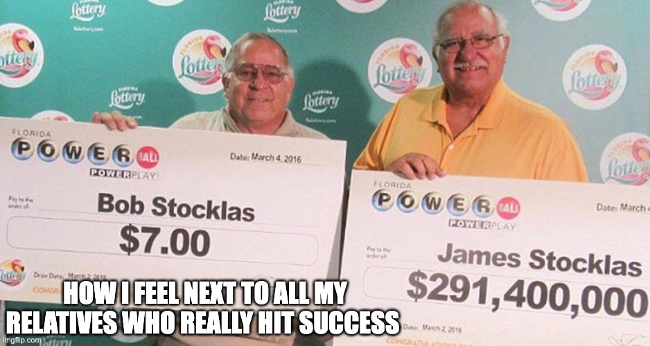 Just waiting for my fair share of the money... | HOW I FEEL NEXT TO ALL MY RELATIVES WHO REALLY HIT SUCCESS | image tagged in lottery | made w/ Imgflip meme maker