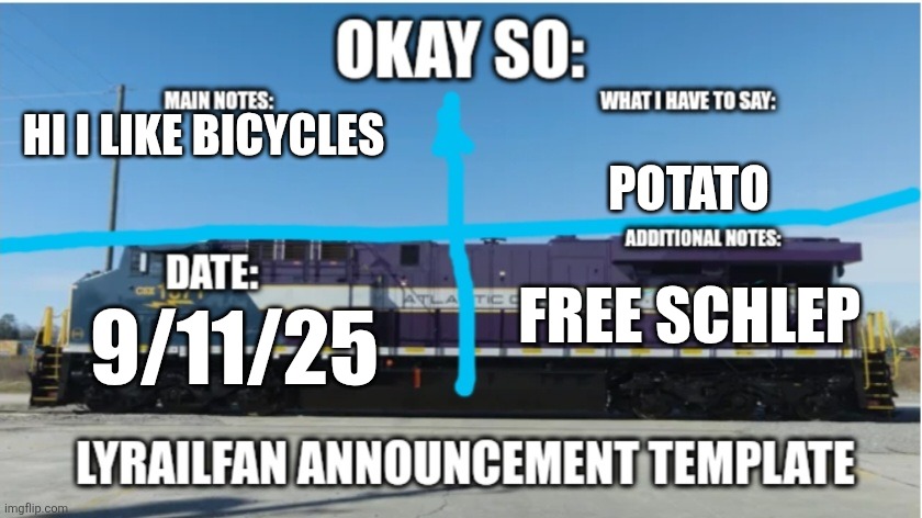 LyRailfan announcement temp | HI I LIKE BICYCLES; POTATO; FREE SCHLEP; 9/11/25 | image tagged in lyrailfan announcement temp | made w/ Imgflip meme maker