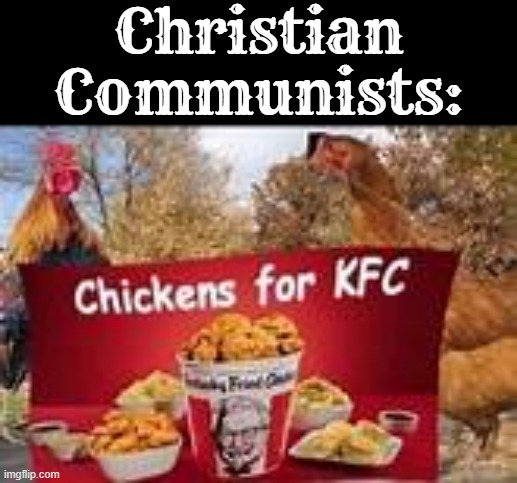 most communist regimes persecuted not just christians but many religions | Christian Communists: | image tagged in chickens for kfc,communism,socialism,religion,oppression | made w/ Imgflip meme maker