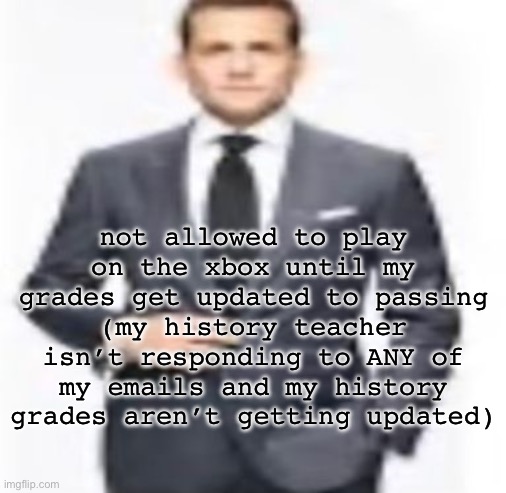 man | not allowed to play on the xbox until my grades get updated to passing (my history teacher isn’t responding to ANY of my emails and my history grades aren’t getting updated) | image tagged in man | made w/ Imgflip meme maker