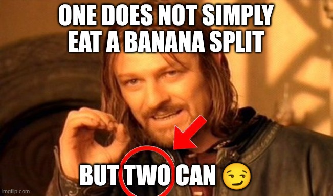 Banana split | ONE DOES NOT SIMPLY EAT A BANANA SPLIT; BUT TWO CAN 😏 | image tagged in memes,one does not simply | made w/ Imgflip meme maker