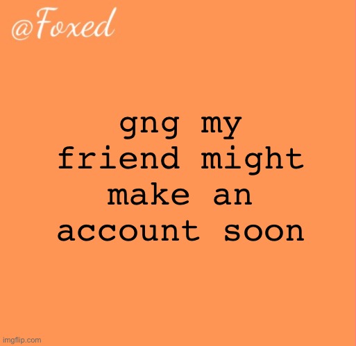 hes a bit of a fun streamer but wtv | gng my friend might make an account soon | image tagged in foxed orange temp | made w/ Imgflip meme maker