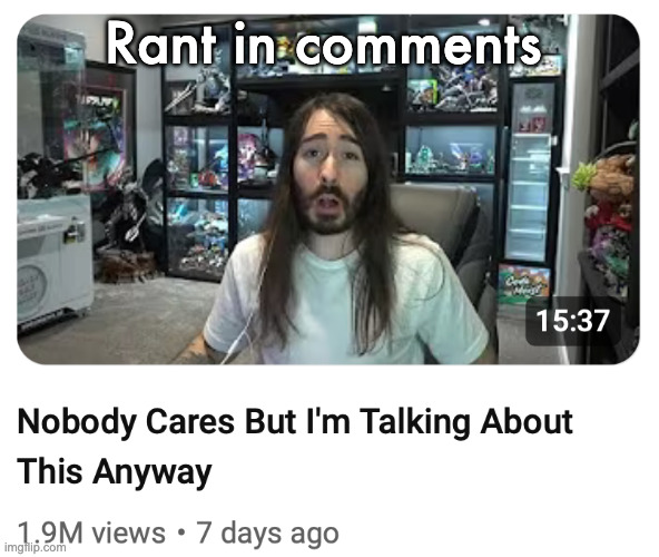 Nobody cares but I'm talking about this anyway | Rant in comments | image tagged in nobody cares but i'm talking about this anyway | made w/ Imgflip meme maker