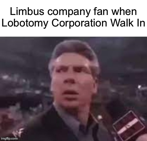 x when x walks in | Limbus company fan when Lobotomy Corporation Walk In | image tagged in x when x walks in | made w/ Imgflip meme maker