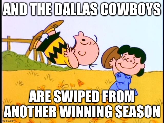 Charlie Brown football | AND THE DALLAS COWBOYS; ARE SWIPED FROM ANOTHER WINNING SEASON | image tagged in charlie brown football | made w/ Imgflip meme maker