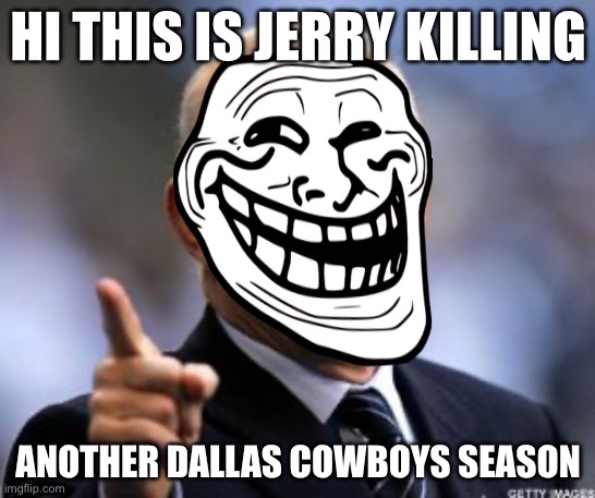 Jerry Jones | HI THIS IS JERRY KILLING; ANOTHER DALLAS COWBOYS SEASON | image tagged in jerry jones | made w/ Imgflip meme maker