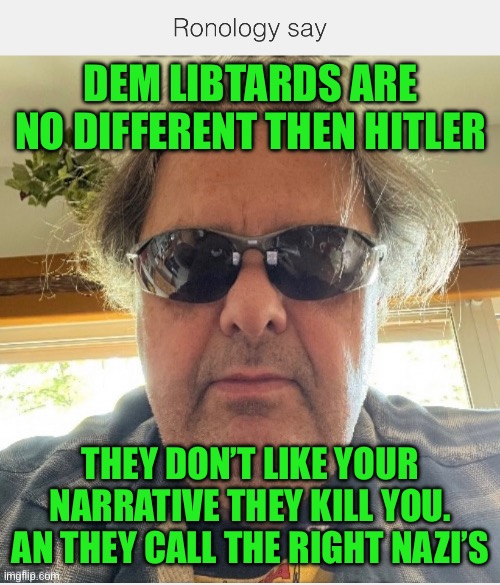 Ronology say | DEM LIBTARDS ARE NO DIFFERENT THEN HITLER; THEY DON’T LIKE YOUR NARRATIVE THEY KILL YOU. AN THEY CALL THE RIGHT NAZI’S | image tagged in prove me wrong | made w/ Imgflip meme maker