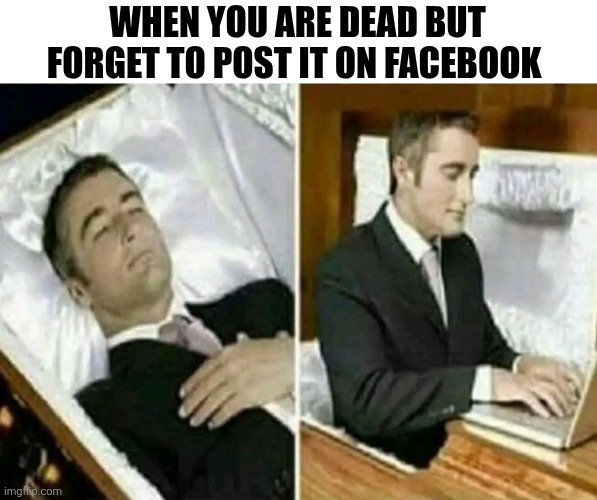 When You Are Dead But Forget To Post It On Facebook | WHEN YOU ARE DEAD BUT FORGET TO POST IT ON FACEBOOK | image tagged in chrisjoines1 | made w/ Imgflip meme maker