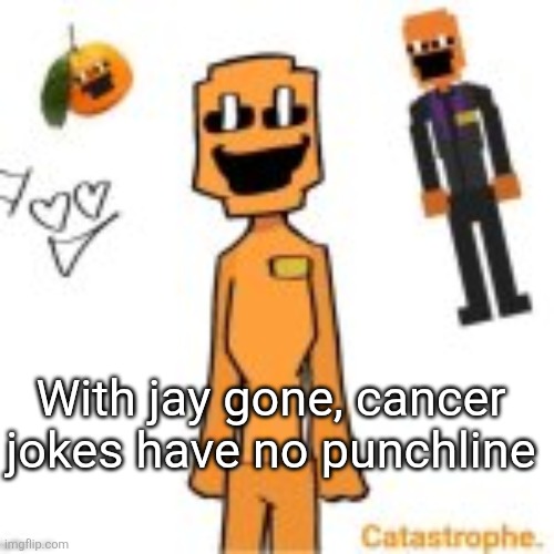 jack dsaf announcement | With jay gone, cancer jokes have no punchline | image tagged in jack dsaf announcement | made w/ Imgflip meme maker