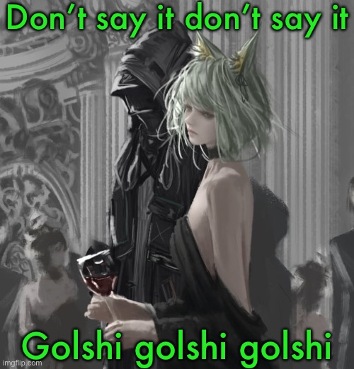 Kal’tsit | Don’t say it don’t say it; Golshi golshi golshi | image tagged in kal tsit | made w/ Imgflip meme maker