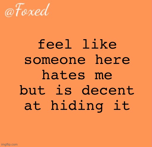 foxed orange temp | feel like someone here hates me but is decent at hiding it | image tagged in foxed orange temp | made w/ Imgflip meme maker