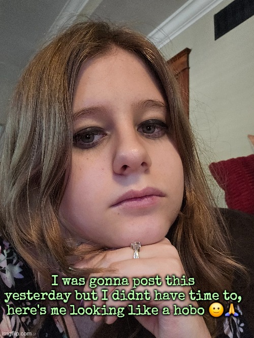 I was gonna post this yesterday but I didnt have time to, here's me looking like a hobo 🙂🙏 | made w/ Imgflip meme maker