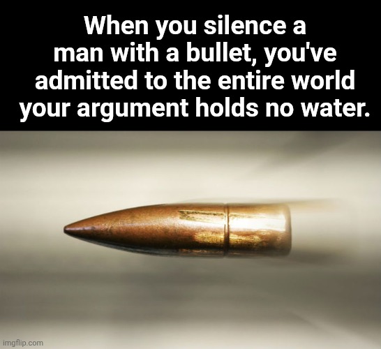 bullet | When you silence a man with a bullet, you've admitted to the entire world your argument holds no water. | image tagged in bullet | made w/ Imgflip meme maker