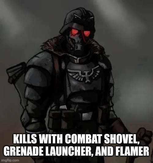 KILLS WITH COMBAT SHOVEL, GRENADE LAUNCHER, AND FLAMER | image tagged in krieg grenadier | made w/ Imgflip meme maker