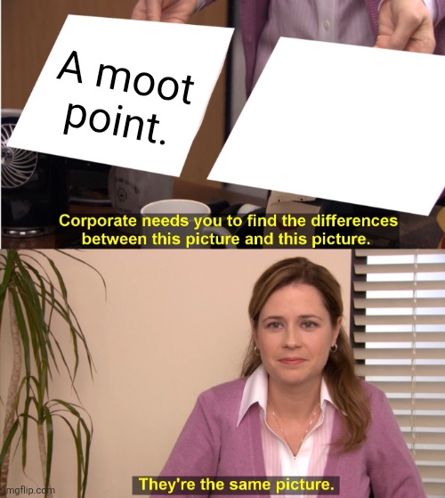 Blah | A moot point. | image tagged in memes,they're the same picture | made w/ Imgflip meme maker