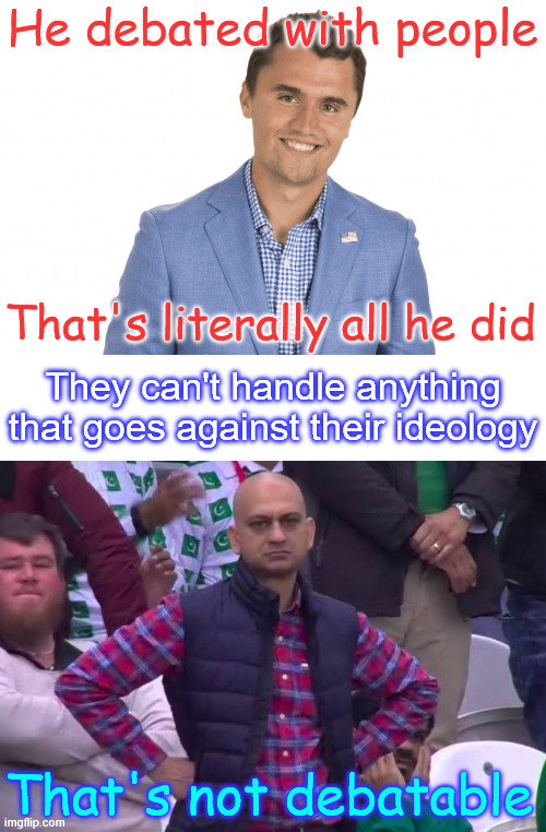 That's not debatable | He debated with people; That's literally all he did; They can't handle anything that goes against their ideology; That's not debatable | image tagged in charlie kirk,killed for his beliefs | made w/ Imgflip meme maker