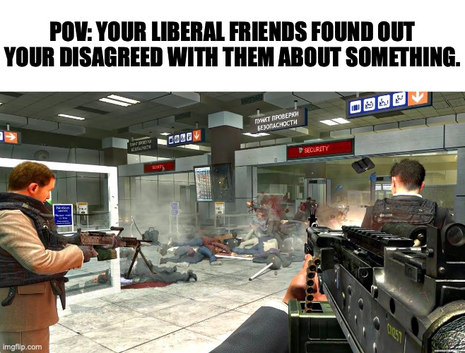POV: YOUR LIBERAL FRIENDS FOUND OUT YOUR DISAGREED WITH THEM ABOUT SOMETHING. | image tagged in dark humor,just jokes,dont take it too seriously | made w/ Imgflip meme maker