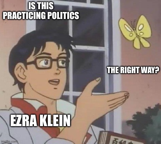 is this butterfly | IS THIS PRACTICING POLITICS; THE RIGHT WAY? EZRA KLEIN | image tagged in is this butterfly | made w/ Imgflip meme maker