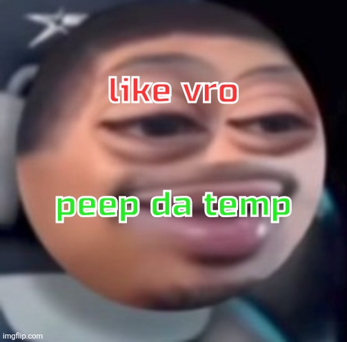 bąlļ | like vro; peep da temp | image tagged in b l | made w/ Imgflip meme maker
