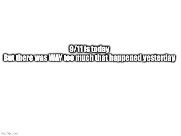 oh my god bruh | 9/11 is today
But there was WAY too much that happened yesterday | image tagged in charlie kirk,9/11,united states | made w/ Imgflip meme maker