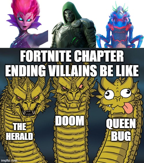 Fortnite Chapter Ending Events | FORTNITE CHAPTER ENDING VILLAINS BE LIKE; DOOM; QUEEN BUG; THE HERALD | image tagged in three-headed dragon | made w/ Imgflip meme maker