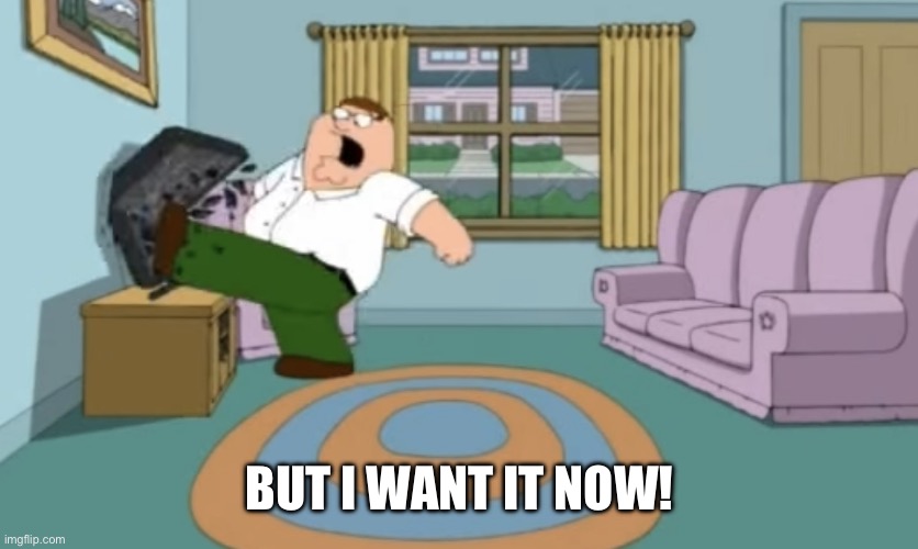 peter griffin but i want it now | BUT I WANT IT NOW! | image tagged in peter griffin but i want it now | made w/ Imgflip meme maker