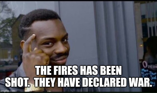 Thinking Black Man | THE FIRES HAS BEEN SHOT.  THEY HAVE DECLARED WAR. | image tagged in thinking black man | made w/ Imgflip meme maker