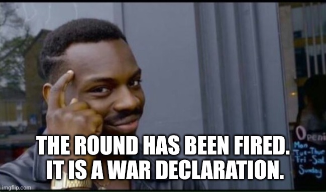 Thinking Black Man | THE ROUND HAS BEEN FIRED.  IT IS A WAR DECLARATION. | image tagged in thinking black man | made w/ Imgflip meme maker