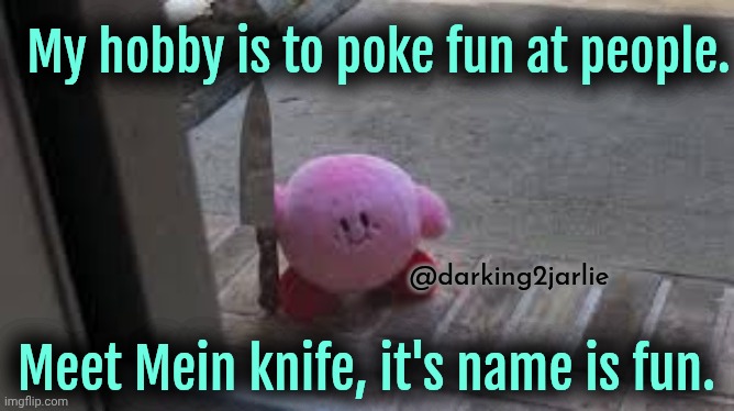 Hi There | My hobby is to poke fun at people. @darking2jarlie; Meet Mein knife, it's name is fun. | image tagged in kirby with a knife | made w/ Imgflip meme maker